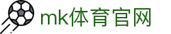 MK(体育科技有限公司)体育·官方网站